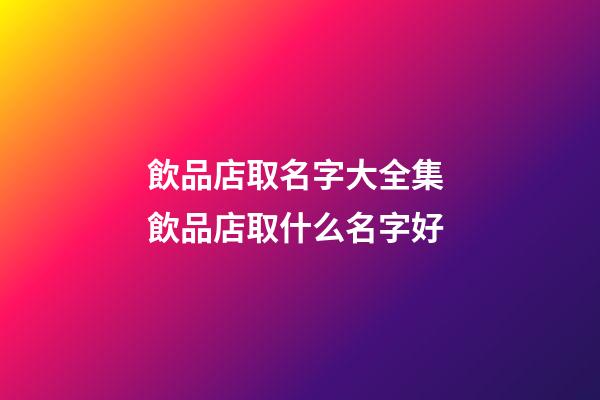 飲品店取名字大全集 飲品店取什么名字好
